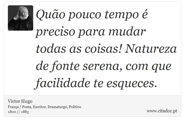 Quão pouco tempo é preciso para mudar todas as coisas! Natureza de fonte serena, com que facilidade te esqueces. - Victor Hugo - Frases