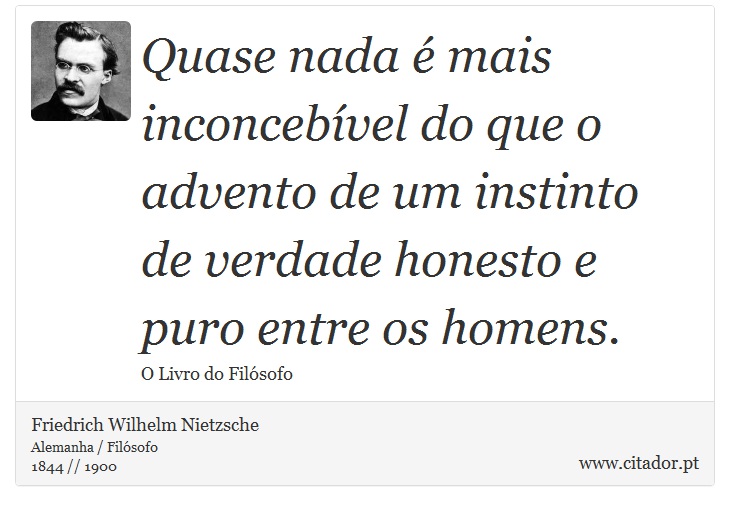 Quase nada é mais inconcebível do que o advento de um instinto de verdade honesto e puro entre os homens. - Friedrich Wilhelm Nietzsche - Frases