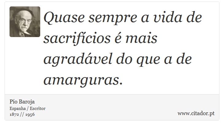 Quase sempre a vida de sacrifícios é mais agradável do que a de amarguras. - Pío Baroja  - Frases