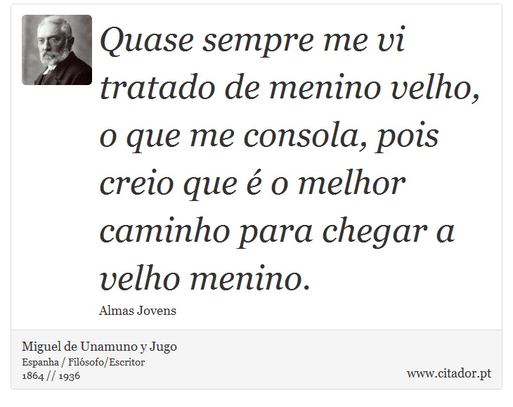 Quase sempre me vi tratado de menino velho, o que me consola, pois creio que é o melhor caminho para chegar a velho menino. - Miguel de Unamuno y Jugo - Frases