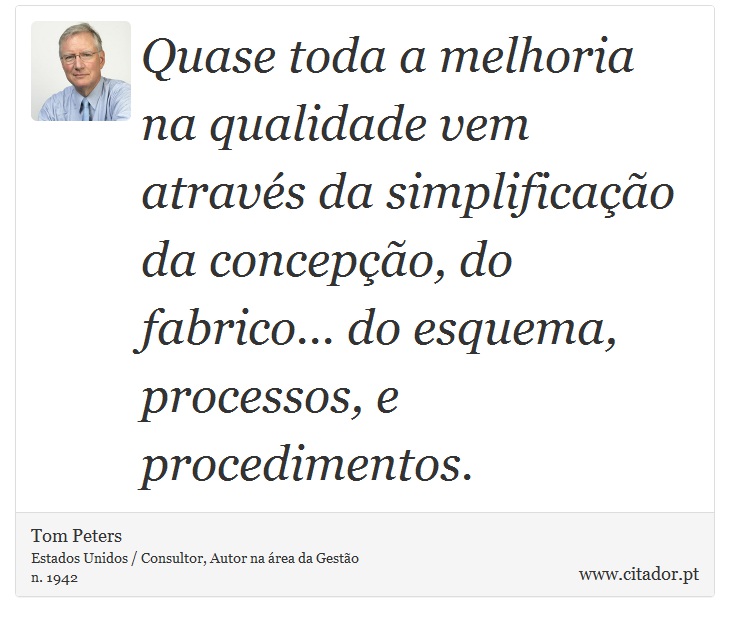 Quase toda a melhoria na qualidade vem através da simplificação da concepção, do fabrico... do esquema, processos, e procedimentos. - Tom Peters - Frases