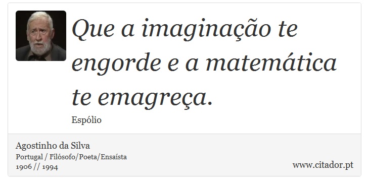 Que a imaginação te engorde e a matemática te emagreça. - Agostinho da Silva - Frases