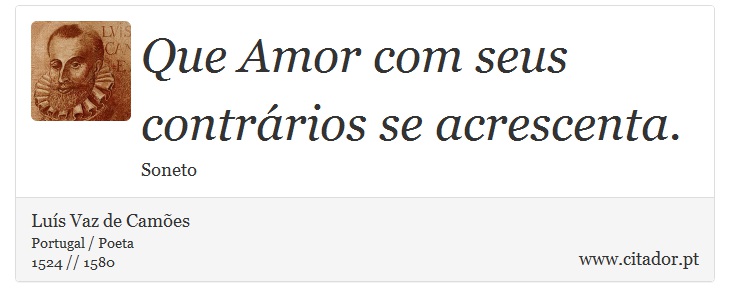 Que Amor com seus contrários se acrescenta. - Luís Vaz de Camões - Frases
