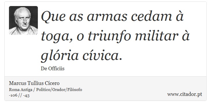 Que as armas cedam à toga, o triunfo militar à glória cívica. - Marcus Tullius Cícero - Frases