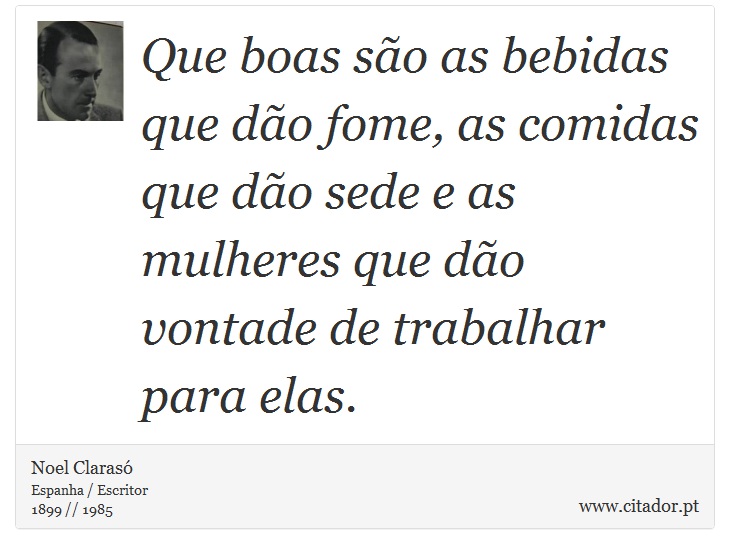 Que boas são as bebidas que dão fome, as comidas que dão sede e as mulheres que dão vontade de trabalhar para elas. - Noel Clarasó - Frases
