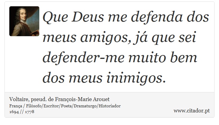 Que Deus me defenda dos meus amigos, já que sei defender-me muito bem dos meus inimigos. - Voltaire, pseud. de François-Marie Arouet - Frases