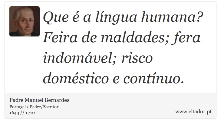 Que é a língua humana? Feira de maldades; fera indomável; risco doméstico e contínuo. - Padre Manuel Bernardes - Frases