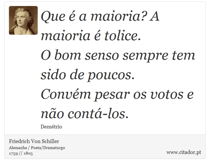 Que é a maioria? A maioria é tolice. <br />
 O bom senso sempre tem sido de poucos. <br />
 Convém pesar os votos e não contá-los. - Friedrich Von Schiller - Frases