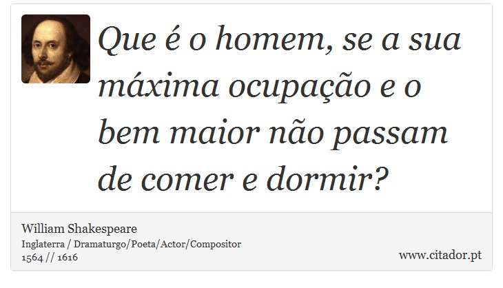 Que é o homem, se a sua máxima ocupação e o bem maior não passam de comer e dormir? - William Shakespeare - Frases