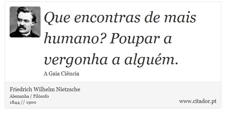 Que encontras de mais humano? Poupar a vergonha a alguém. - Friedrich Wilhelm Nietzsche - Frases