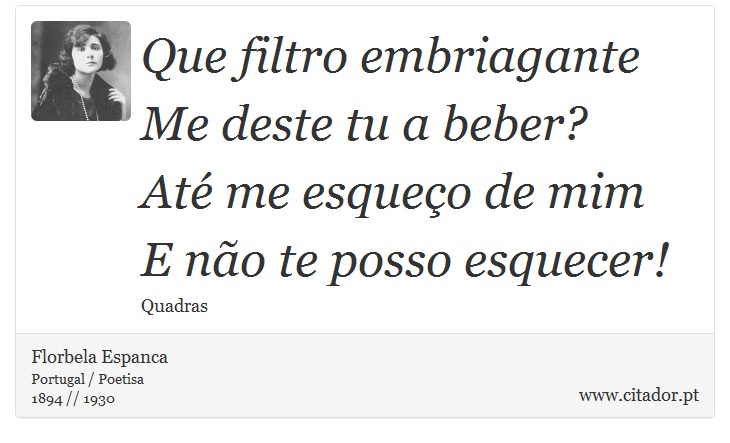Que filtro embriagante<br />
 Me deste tu a beber?<br />
 Até me esqueço de mim<br />
 E não te posso esquecer! - Florbela Espanca - Frases