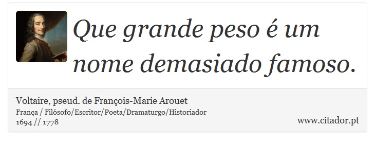 Que grande peso é um nome demasiado famoso. - Voltaire, pseud. de François-Marie Arouet - Frases