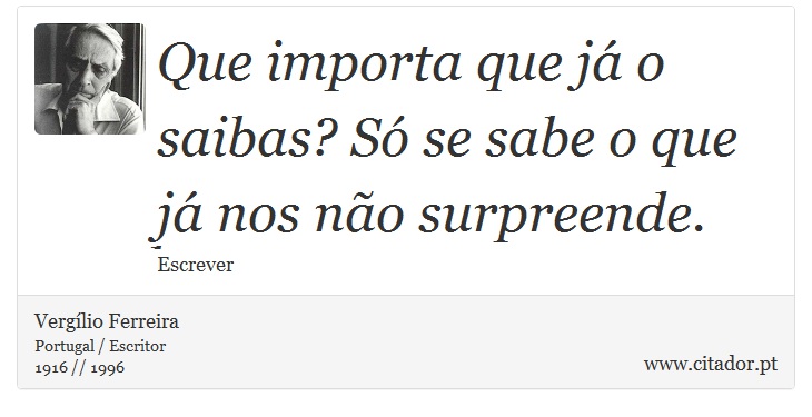 Que importa que já o saibas? Só se sabe o que já nos não surpreende. - Vergílio Ferreira - Frases