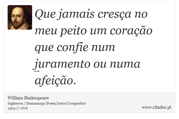 Que jamais cresça no meu peito um coração que confie num juramento ou numa afeição. - William Shakespeare - Frases