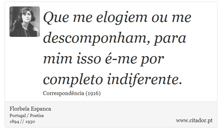 Que me elogiem ou me descomponham, para mim isso é-me por completo indiferente. - Florbela Espanca - Frases