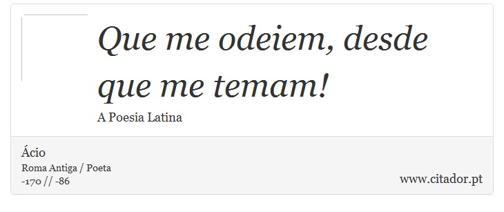 Que me odeiem, desde que me temam! - Ácio - Frases