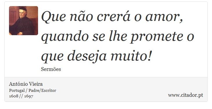 Que não crerá o amor, quando se lhe promete o que deseja muito! - António Vieira - Frases