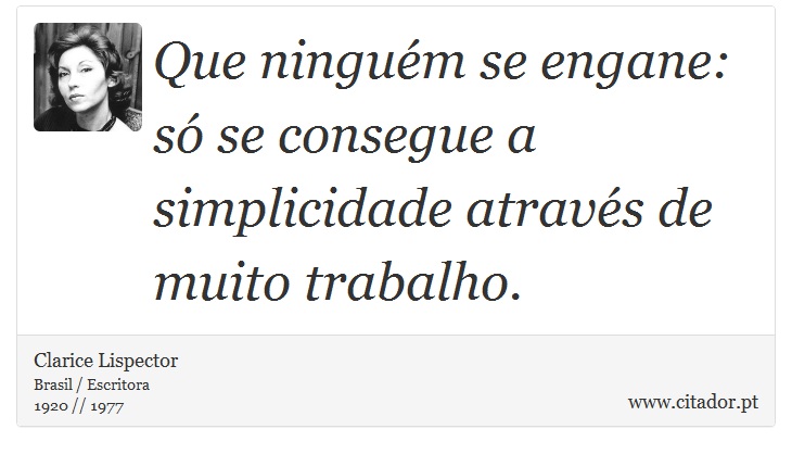 Que ninguém se engane: só se consegue a simplicidade através de muito trabalho. - Clarice Lispector - Frases