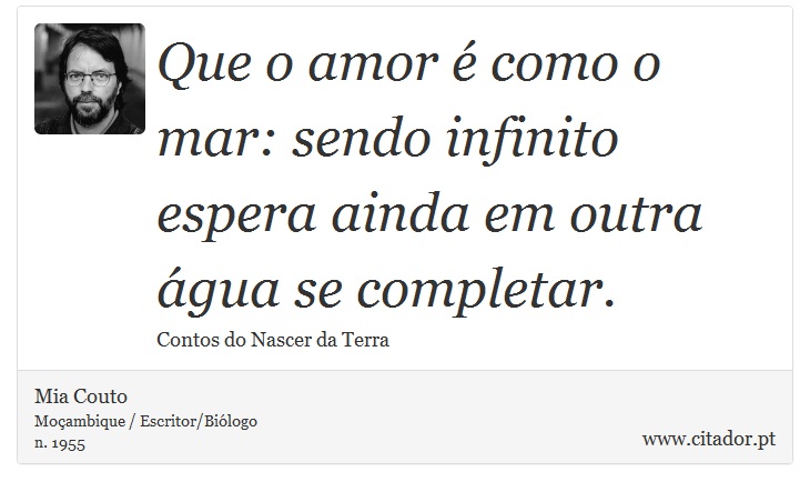 Que o amor é como o mar: sendo infinito espera ainda em outra água se completar. - Mia Couto - Frases
