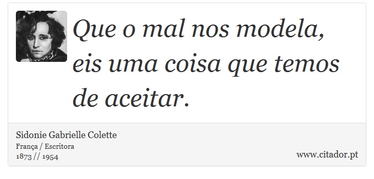 Que o mal nos modela, eis uma coisa que temos de aceitar. - Sidonie Gabrielle Colette - Frases