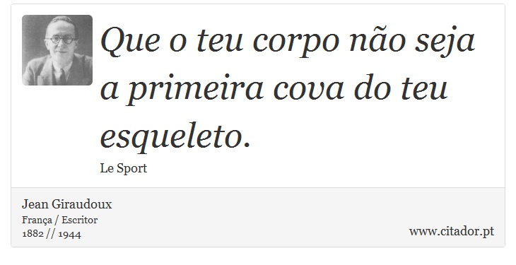 Que o teu corpo no seja a primeira cova do teu esqueleto. - Jean Giraudoux - Frases