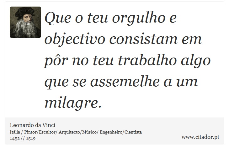 Que o teu orgulho e objectivo consistam em pôr no teu trabalho algo que se assemelhe a um milagre. - Leonardo da Vinci - Frases