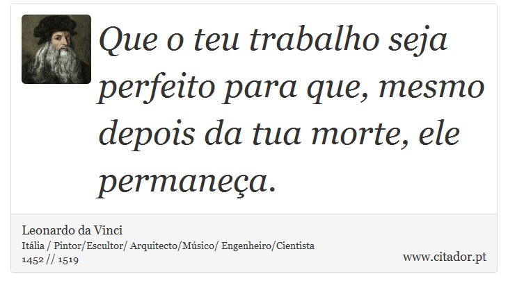 Que o teu trabalho seja perfeito para que, mesmo depois da tua morte, ele permaneça. - Leonardo da Vinci - Frases