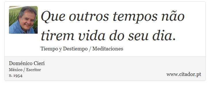 Que outros tempos não tirem vida do seu dia. - Doménico Cieri - Frases