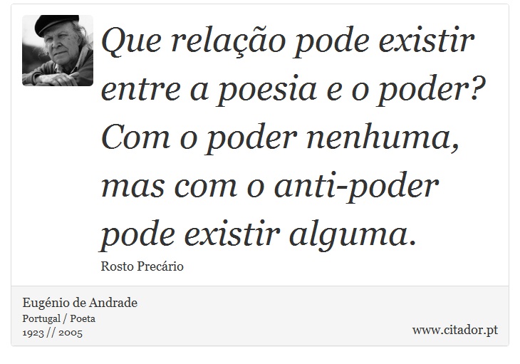 Que relação pode existir entre a poesia e o poder? Com o poder nenhuma, mas com o anti-poder pode existir alguma. - Eugénio de Andrade - Frases