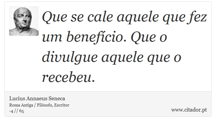 Que se cale aquele que fez um benefício. Que o divulgue aquele que o recebeu. - Lucius Annaeus Seneca - Frases