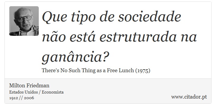 Que tipo de sociedade não está estruturada na ganância? - Milton Friedman - Frases