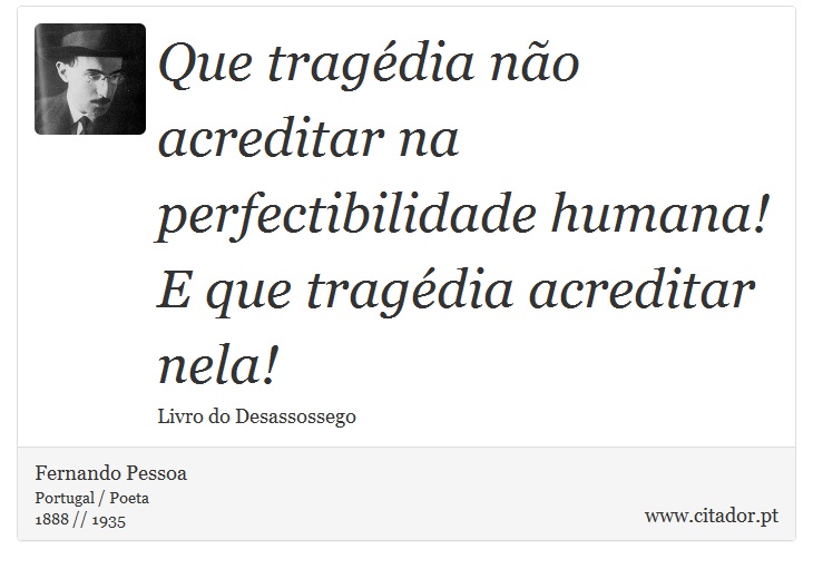 Que tragédia não acreditar na perfectibilidade humana! E que tragédia acreditar nela! - Fernando Pessoa - Frases