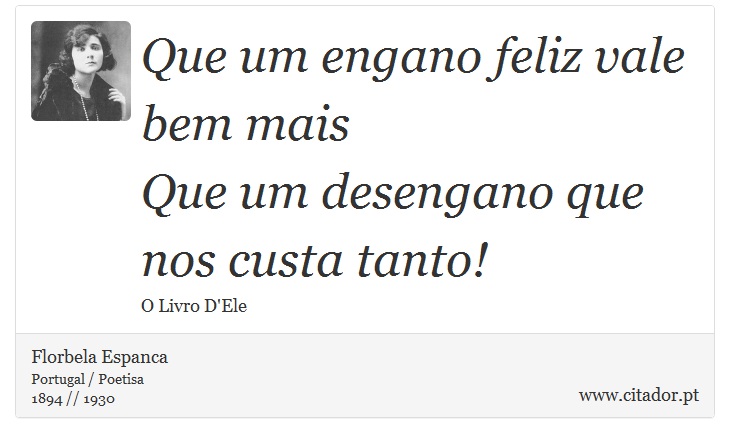 Que um engano feliz vale bem mais <br />
 Que um desengano que nos custa tanto! - Florbela Espanca - Frases