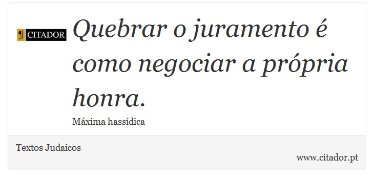 Quebrar o juramento é como negociar a própria honra. - Textos Judaicos - Frases