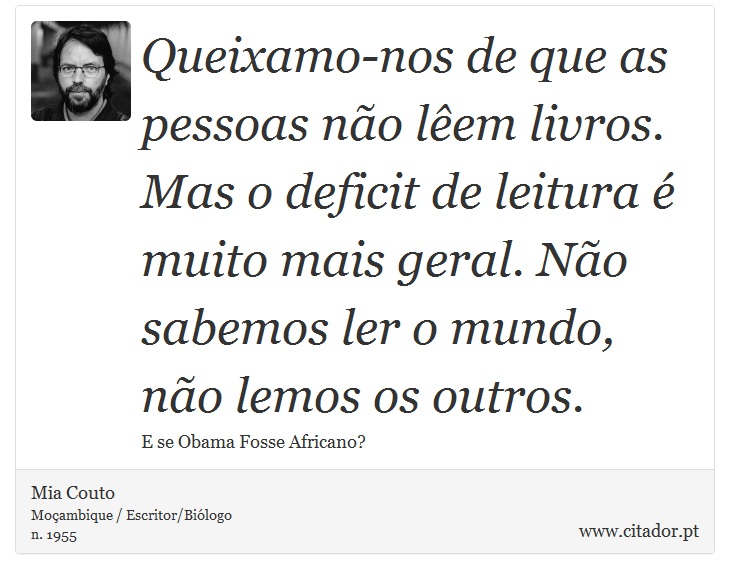 Queixamo-nos de que as pessoas não lêem livros. Mas o deficit de leitura é muito mais geral. Não sabemos ler o mundo, não lemos os outros. - Mia Couto - Frases
