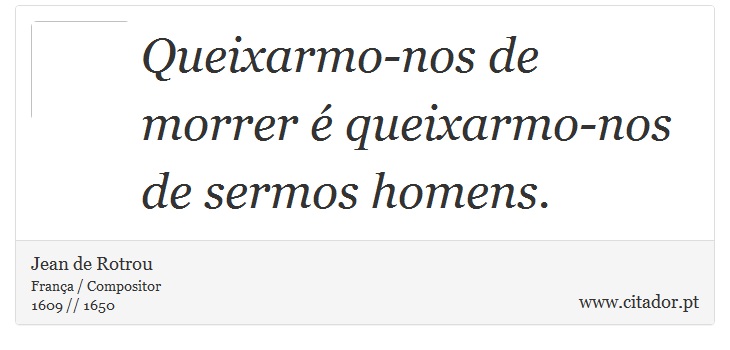 Queixarmo-nos de morrer é queixarmo-nos de sermos homens. - Jean de Rotrou - Frases