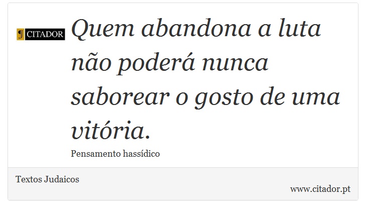 Quem abandona a luta não poderá nunca saborear o gosto de uma vitória. - Textos Judaicos - Frases