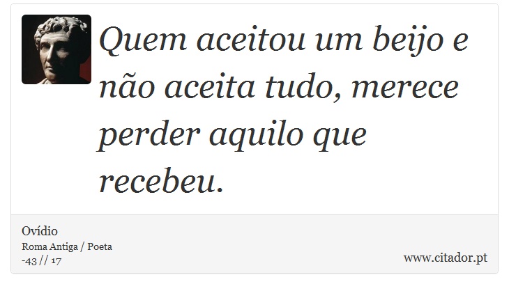Quem aceitou um beijo e não aceita tudo, merece perder aquilo que recebeu. - Ovídio - Frases