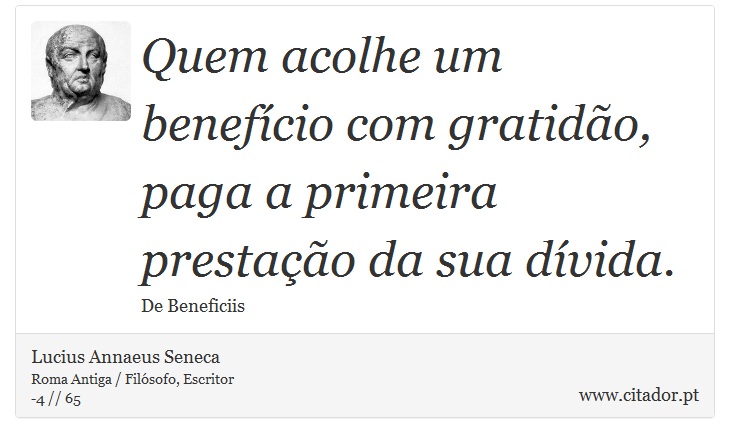 Quem acolhe um benefício com gratidão, paga a primeira prestação da sua dívida. - Lucius Annaeus Seneca - Frases