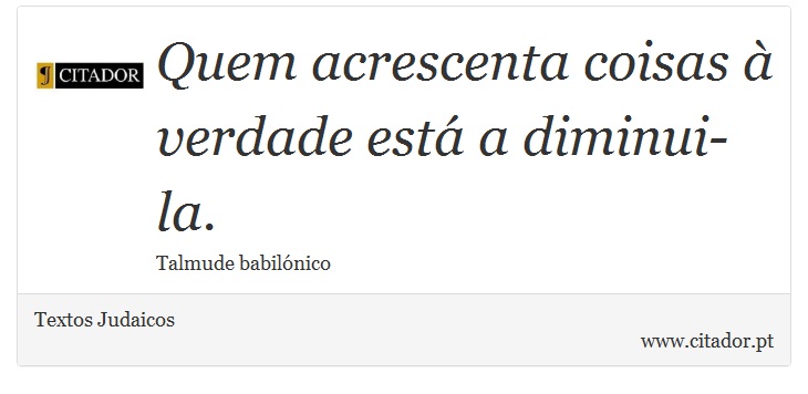 Quem acrescenta coisas à verdade está a diminui-la. - Textos Judaicos - Frases