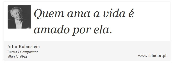 Quem ama a vida é amado por ela. - Artur Rubinstein - Frases