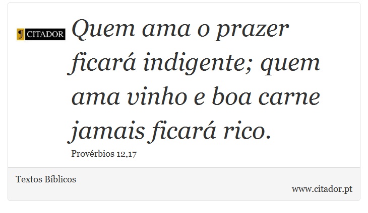 Quem ama o prazer ficará indigente; quem ama vinho e boa carne jamais ficará rico. - Textos Bíblicos - Frases