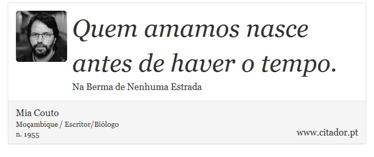 Quem amamos nasce antes de haver o tempo. - Mia Couto - Frases