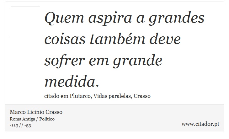 Quem aspira a grandes coisas também deve sofrer em grande medida. - Marco Licinio Crasso - Frases