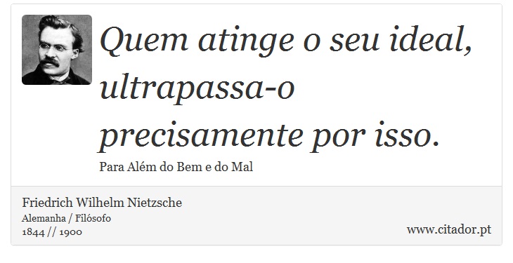 Quem atinge o seu ideal, ultrapassa-o precisamente por isso. - Friedrich Wilhelm Nietzsche - Frases