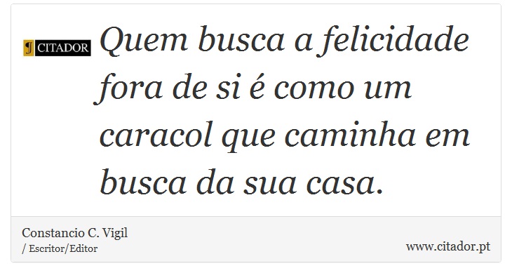Quem busca a felicidade fora de si é como um caracol que caminha em busca da sua casa. - Constancio C. Vigil - Frases