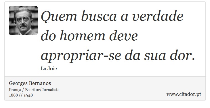 Quem busca a verdade do homem deve apropriar-se da sua dor. - Georges Bernanos - Frases