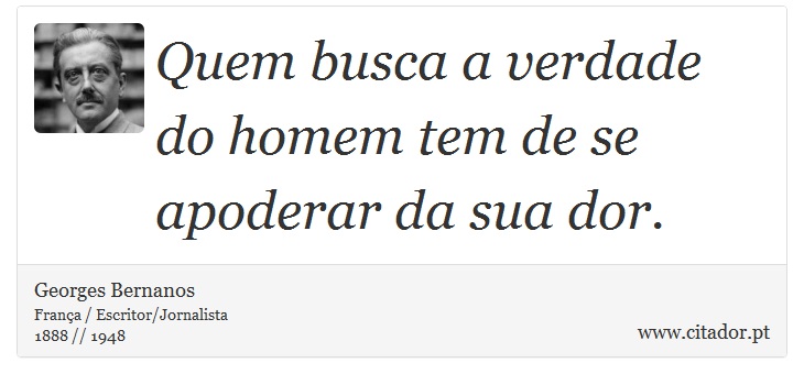 Quem busca a verdade do homem tem de se apoderar da sua dor. - Georges Bernanos - Frases