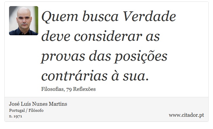 Quem busca Verdade deve considerar as provas das posições contrárias à sua. - José Luís Nunes Martins - Frases