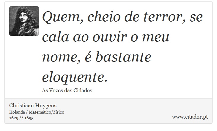Quem, cheio de terror, se cala ao ouvir o meu nome, é bastante eloquente. - Christiaan Huygens - Frases